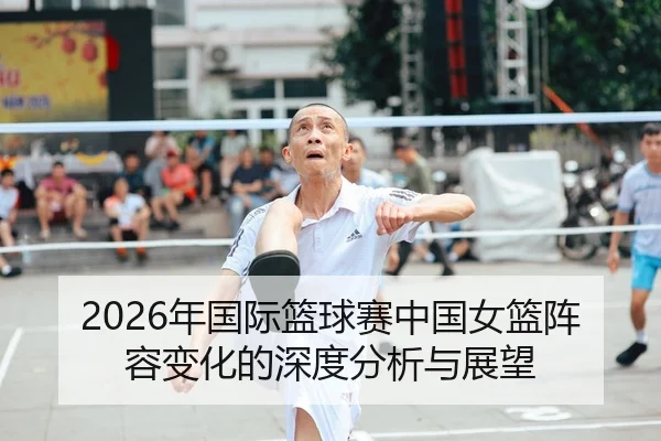 2026年国际篮球赛中国女篮阵容变化的深度分析与展望