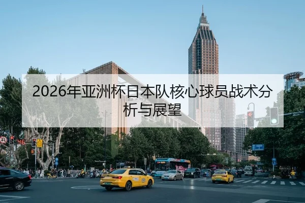 2026年亚洲杯日本队核心球员战术分析与展望
