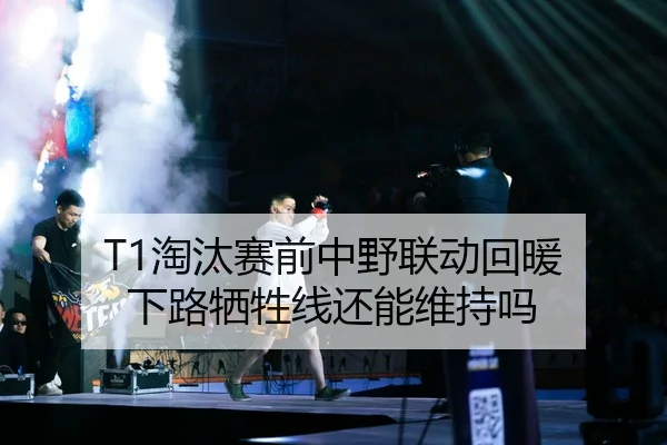 T1淘汰赛前中野联动回暖 下路牺牲线还能维持吗