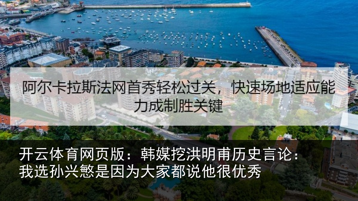 开云体育网页版：韩媒挖洪明甫历史言论：我选孙兴慜是因为大家都说他很优秀