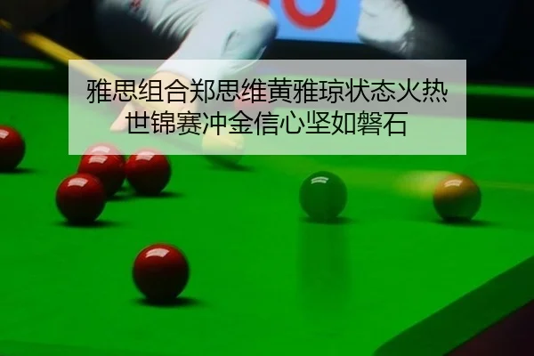 雅思组合郑思维黄雅琼状态火热 世锦赛冲金信心坚如磐石