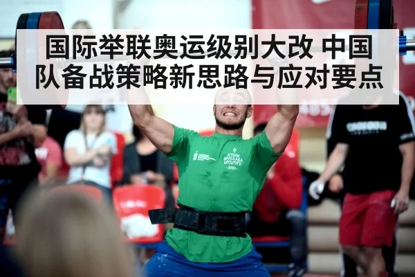 国际举联奥运级别大改 中国队备战策略新思路与应对要点